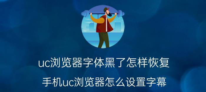 uc浏览器字体黑了怎样恢复 手机uc浏览器怎么设置字幕